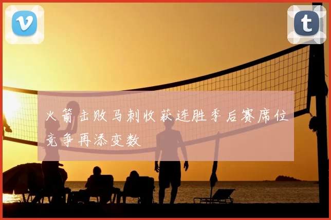 火箭击败马刺收获连胜季后赛席位竞争再添变数