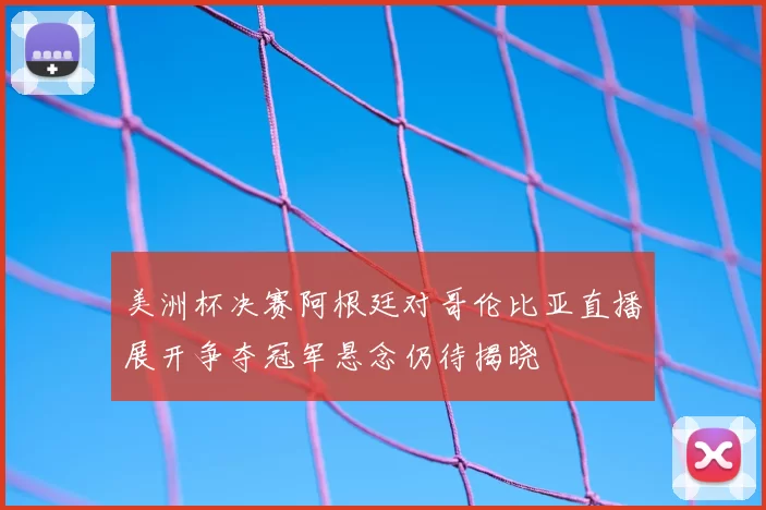美洲杯决赛阿根廷对哥伦比亚直播展开争夺冠军悬念仍待揭晓