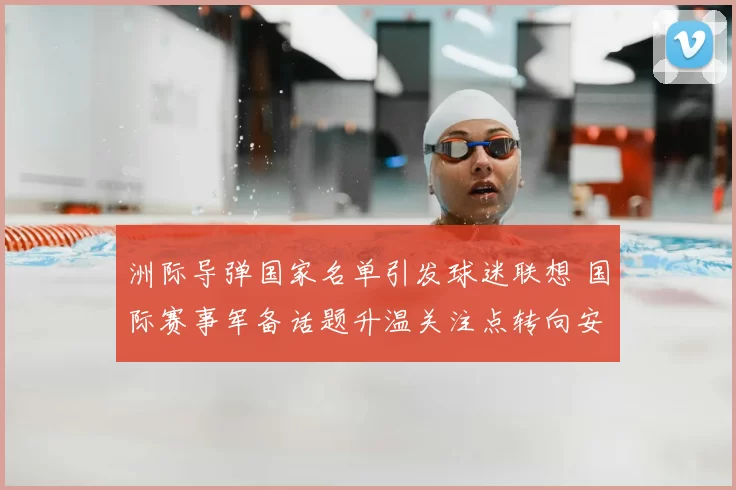 洲际导弹国家名单引发球迷联想 国际赛事军备话题升温关注点转向安全影响