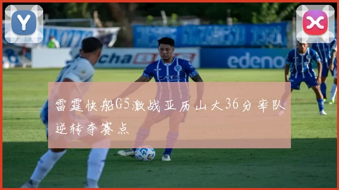 雷霆快船G5激战亚历山大36分率队逆转夺赛点