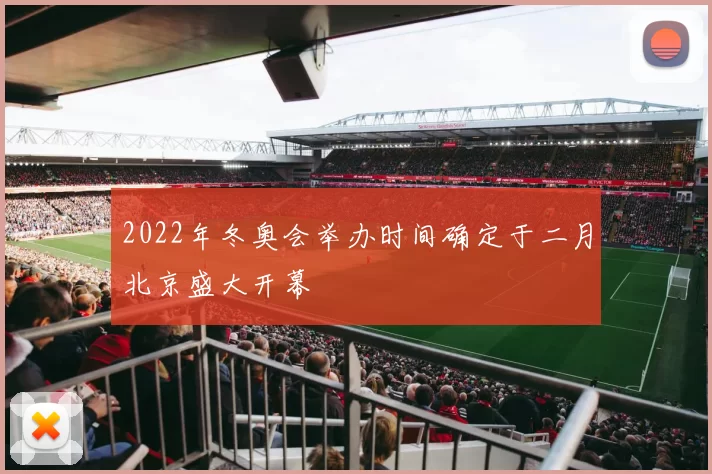2022年冬奥会举办时间确定于二月北京盛大开幕