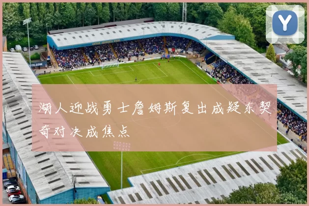 湖人迎战勇士詹姆斯复出成疑东契奇对决成焦点