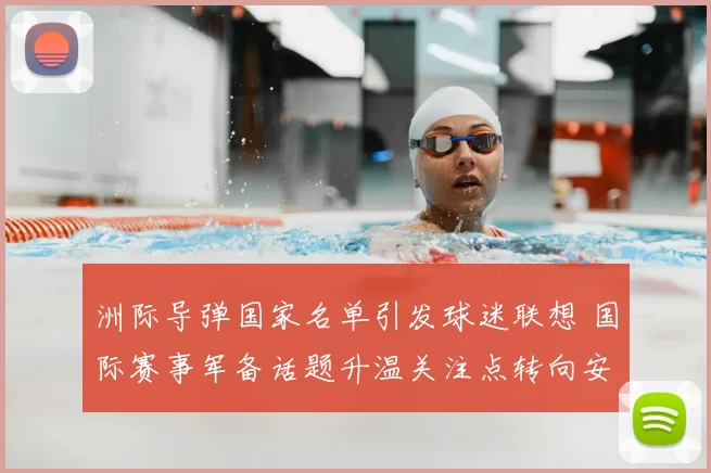 洲际导弹国家名单引发球迷联想 国际赛事军备话题升温关注点转向安全影响