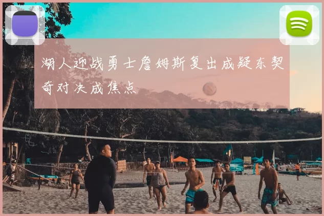 湖人迎战勇士詹姆斯复出成疑东契奇对决成焦点