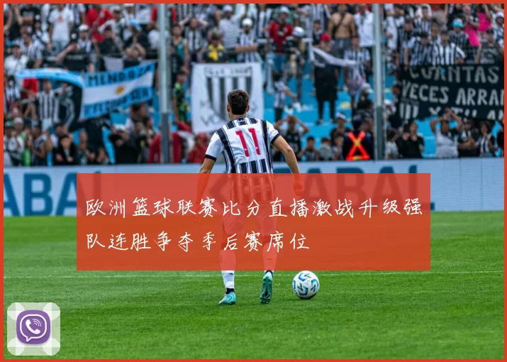 欧洲篮球联赛比分直播激战升级强队连胜争夺季后赛席位