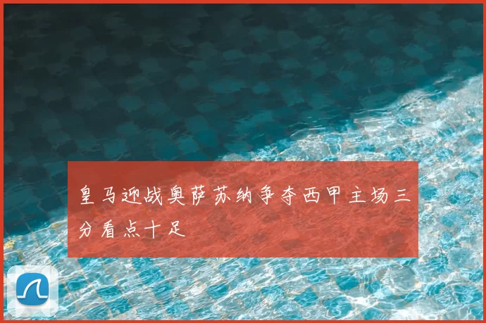 皇马迎战奥萨苏纳争夺西甲主场三分看点十足