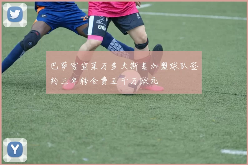 巴萨官宣莱万多夫斯基加盟球队签约三年转会费五千万欧元