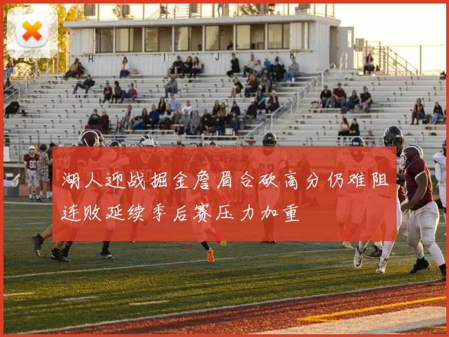 湖人迎战掘金詹眉合砍高分仍难阻连败延续季后赛压力加重
