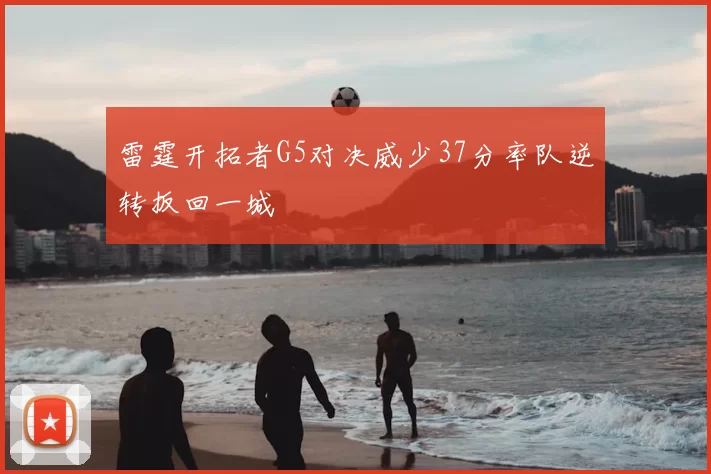 雷霆开拓者G5对决威少37分率队逆转扳回一城