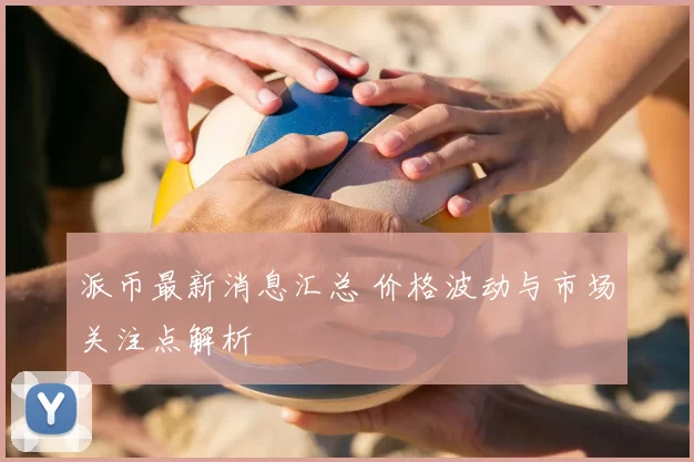 派币最新消息汇总 价格波动与市场关注点解析