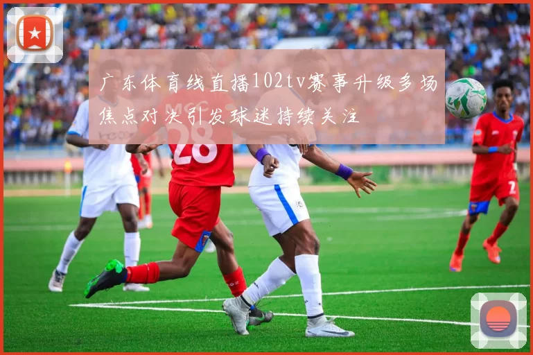 广东体育线直播102tv赛事升级多场焦点对决引发球迷持续关注
