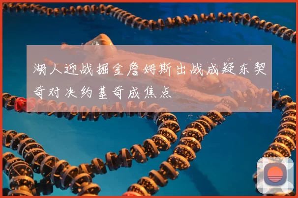 湖人迎战掘金詹姆斯出战成疑东契奇对决约基奇成焦点